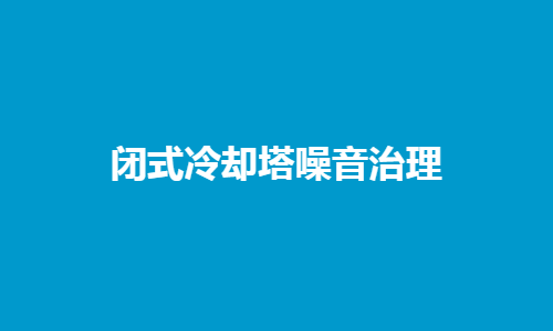<a href=http://www.zfbv.cn/tags1_0.html target=_blank class=infotextkey>閉式冷卻塔</a>噪音控制